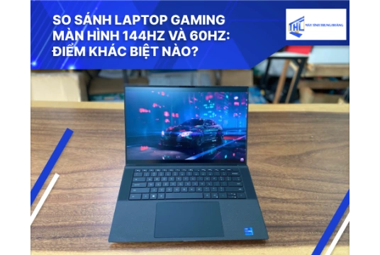 So sánh laptop gaming màn hình 144Hz và 60Hz: Điểm khác biệt nào?