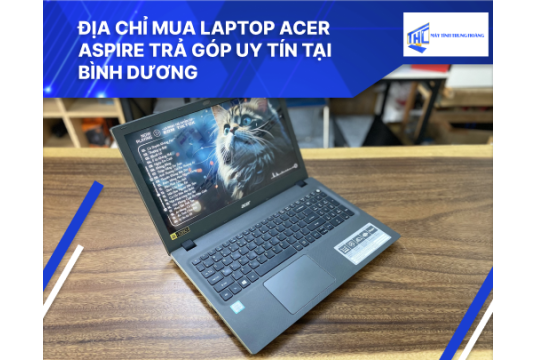 Địa chỉ mua Laptop Acer Aspire trả góp uy tín tại Bình Dương