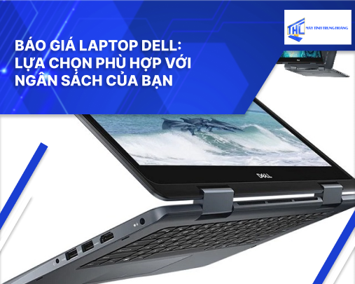 Báo giá laptop Dell: Lựa chọn phù hợp với ngân sách của bạn