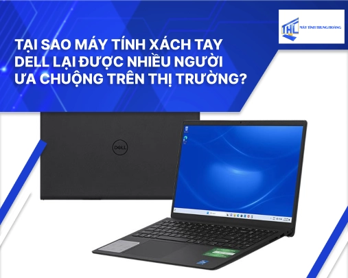 Tại Sao Máy Tính Xách Tay Dell Lại Được Nhiều Người Ưa Chuộng Trên Thị Trường?